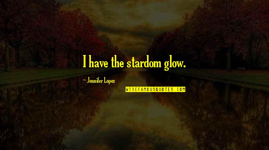 Gewindebolzen Quotes By Jennifer Lopez: I have the stardom glow. Gewindebolzen Quotes By Jennifer Lopez: I have the stardom glow.
