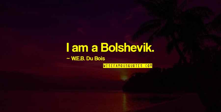 Gewolltes Quotes By W.E.B. Du Bois: I am a Bolshevik.