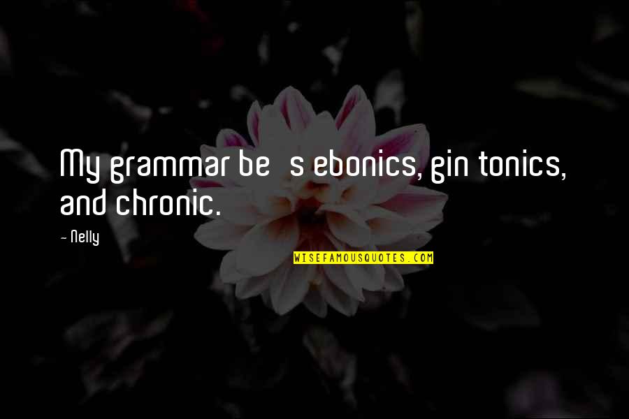 Gewrichten Knie Quotes By Nelly: My grammar be's ebonics, gin tonics, and chronic.