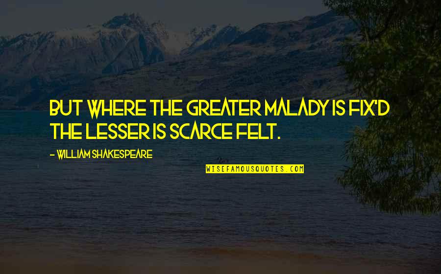 Gex 1 Quotes By William Shakespeare: But where the greater malady is fix'd The