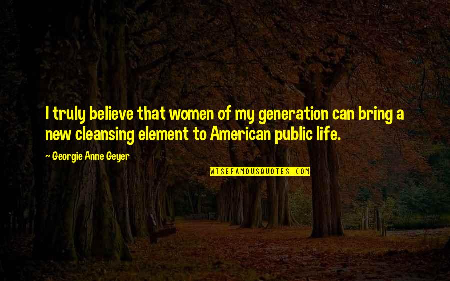 Geyer Quotes By Georgie Anne Geyer: I truly believe that women of my generation