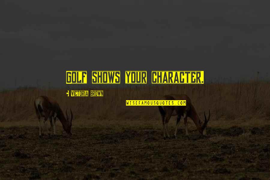 Geysen Westerlo Quotes By Victoria Brown: Golf shows your character.