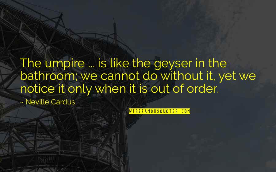 Geyser Quotes By Neville Cardus: The umpire ... is like the geyser in Geyser Quotes By Neville Cardus: The umpire ... is like the geyser in