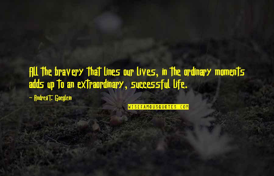 Geza Anda Quotes By Andrea T. Goeglein: All the bravery that lines our lives, in