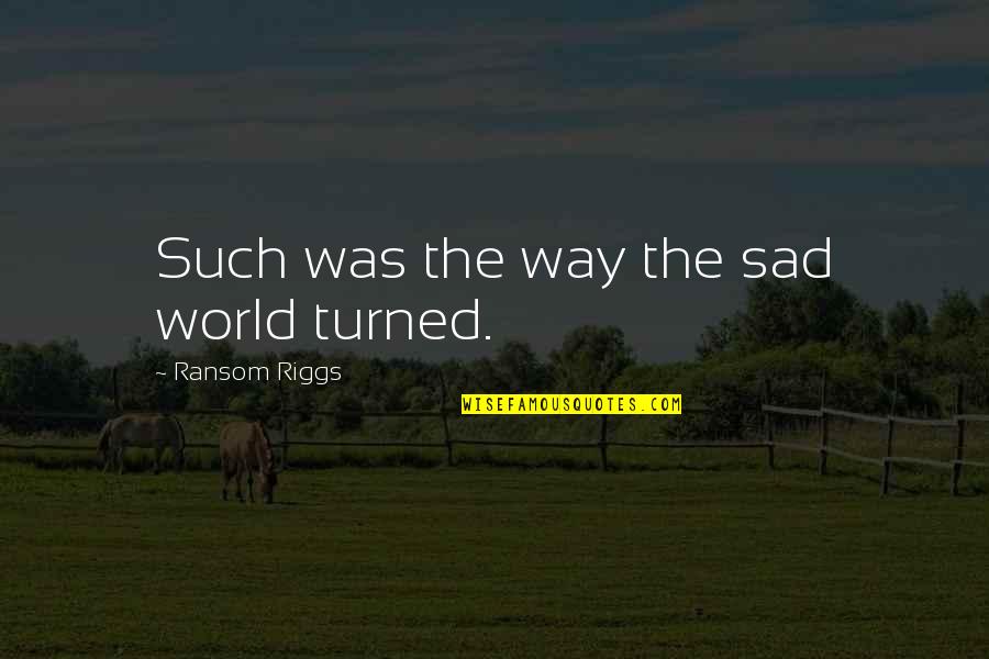 Geza Anda Quotes By Ransom Riggs: Such was the way the sad world turned.