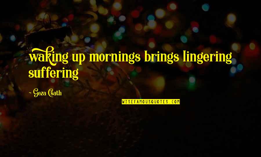 Geza Quotes By Geza Csath: waking up mornings brings lingering suffering