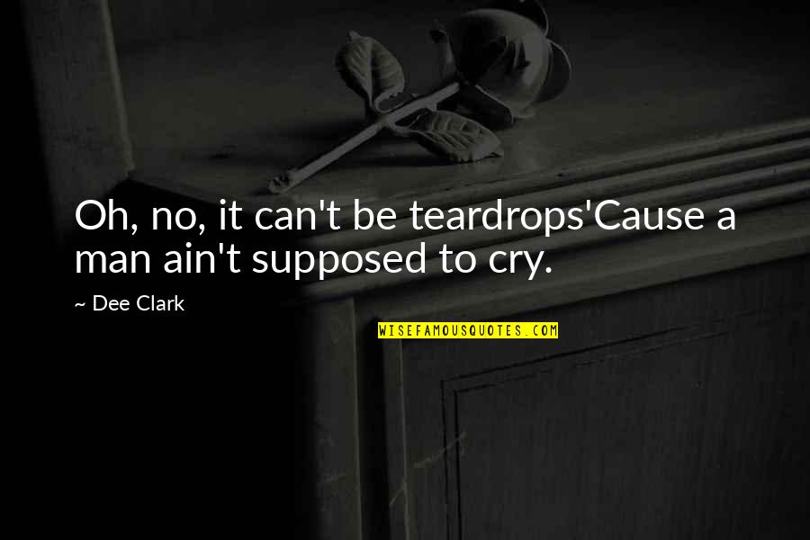 Geza Sheets Quotes By Dee Clark: Oh, no, it can't be teardrops'Cause a man