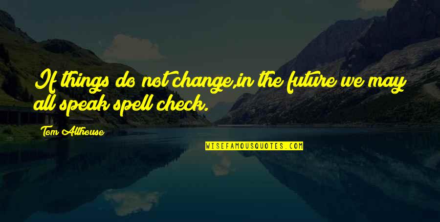 Gezegende Goede Quotes By Tom Althouse: If things do not change,in the future we