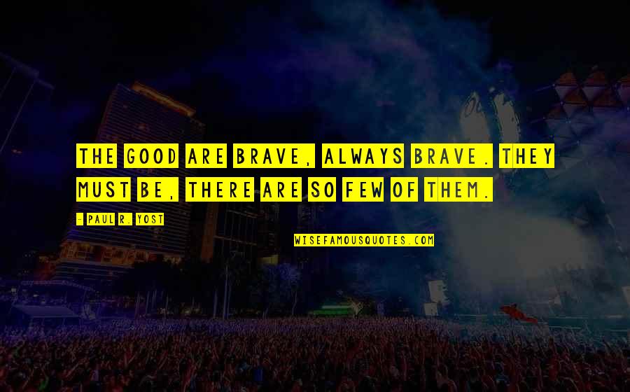 Gezegende Maandag Quotes By Paul R. Yost: The good are brave, always brave. They must