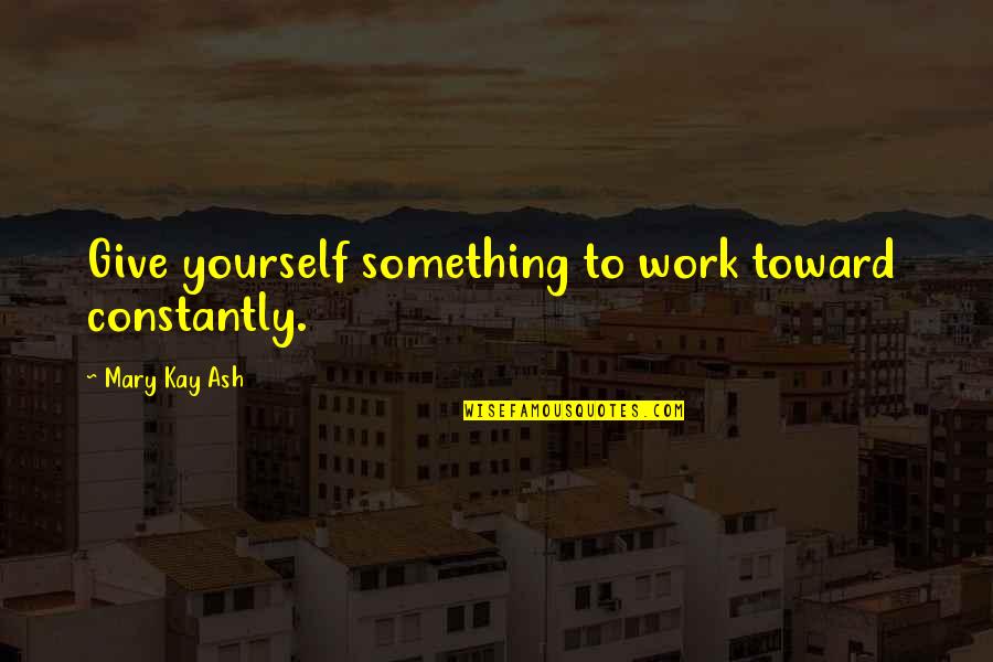 Gezer Dig Quotes By Mary Kay Ash: Give yourself something to work toward constantly.