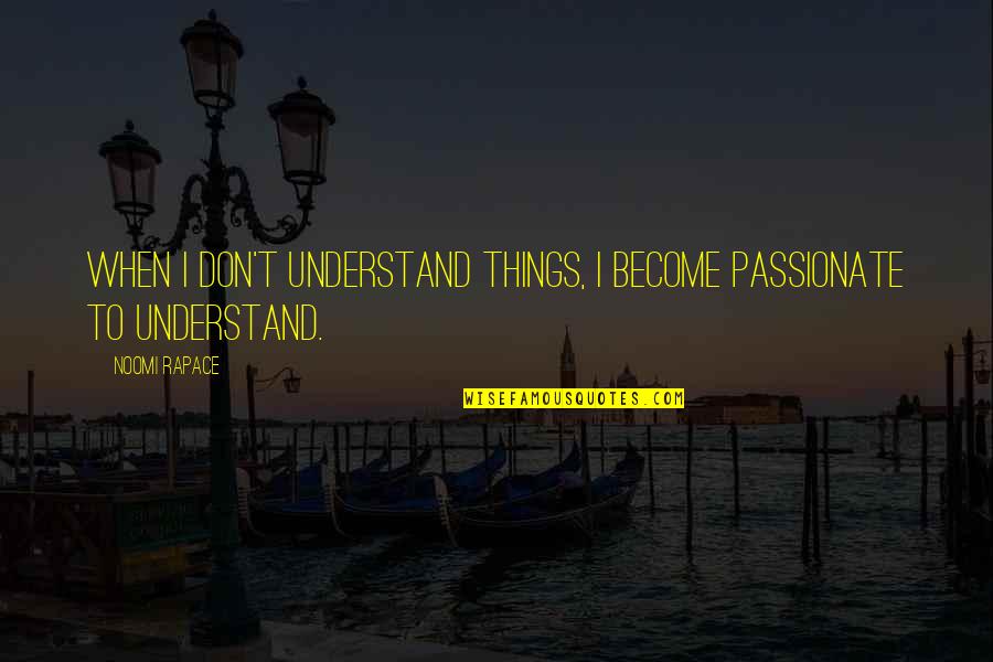 Gezichten Van Quotes By Noomi Rapace: When I don't understand things, I become passionate