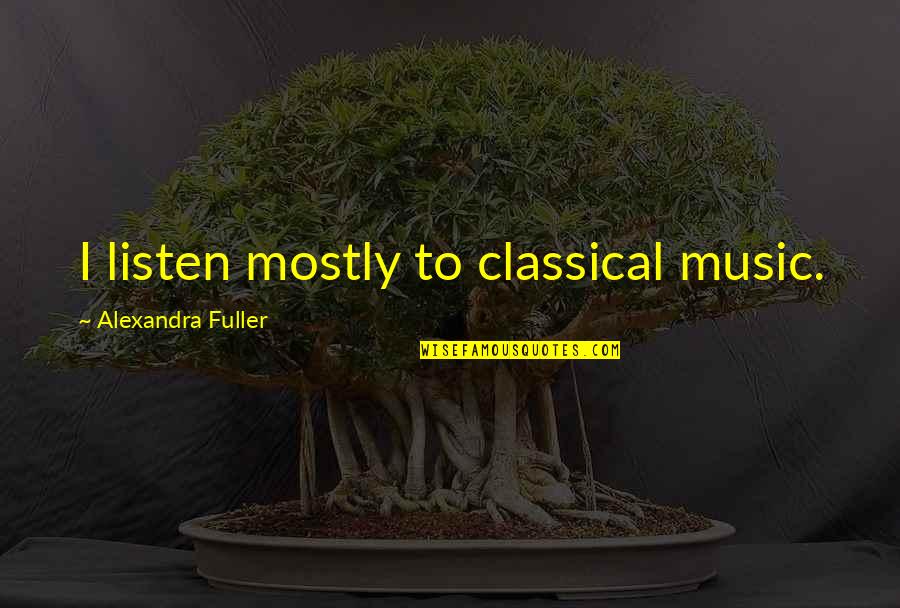 Gezichten Vrouw Quotes By Alexandra Fuller: I listen mostly to classical music. Gezichten Vrouw Quotes By Alexandra Fuller: I listen mostly to classical music.