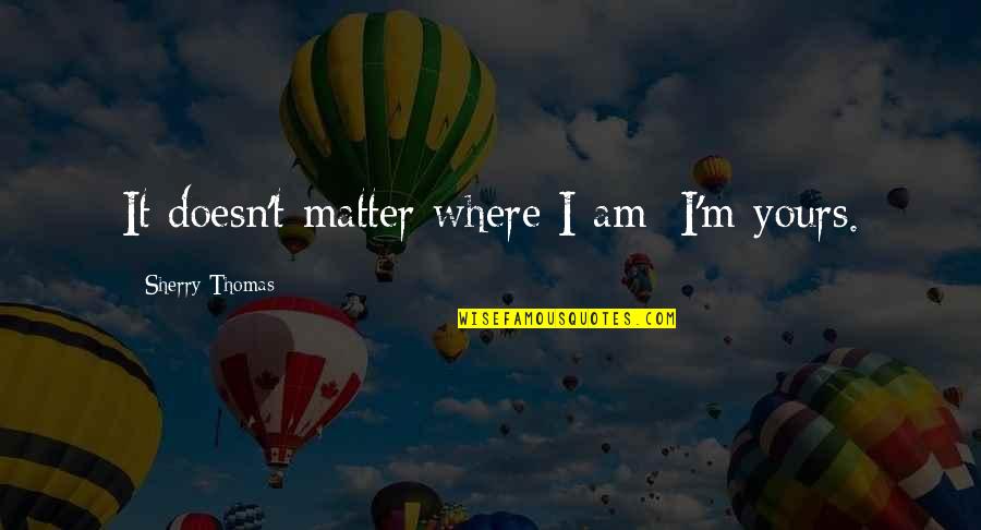 Gezichten Vrouw Quotes By Sherry Thomas: It doesn't matter where I am; I'm yours.