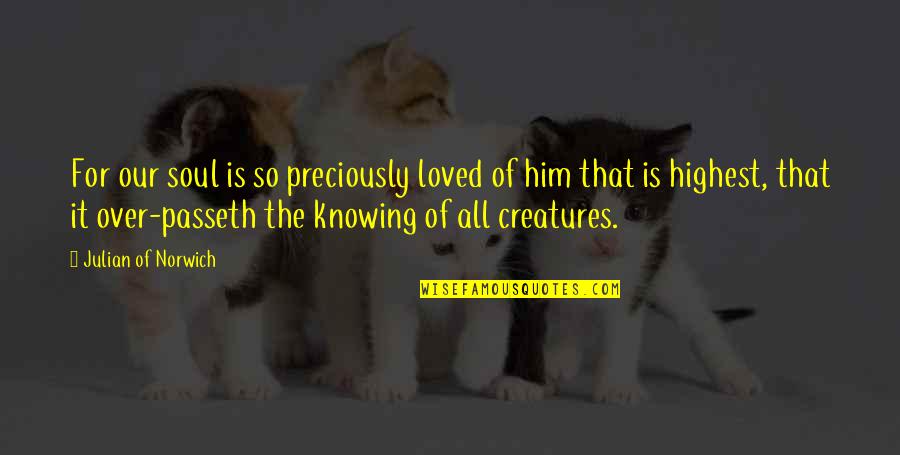 Geziciyak Quotes By Julian Of Norwich: For our soul is so preciously loved of Geziciyak Quotes By Julian Of Norwich: For our soul is so preciously loved of