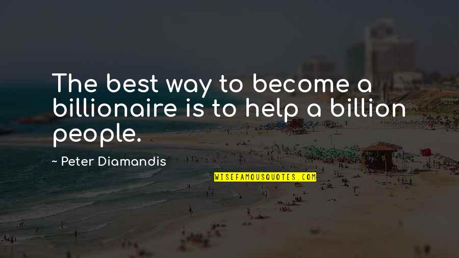 Geziciyak Quotes By Peter Diamandis: The best way to become a billionaire is Geziciyak Quotes By Peter Diamandis: The best way to become a billionaire is