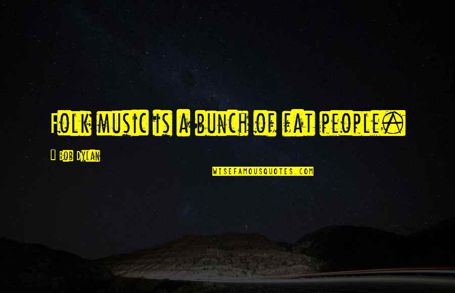 Gezmisler Quotes By Bob Dylan: Folk music is a bunch of fat people. Gezmisler Quotes By Bob Dylan: Folk music is a bunch of fat people.