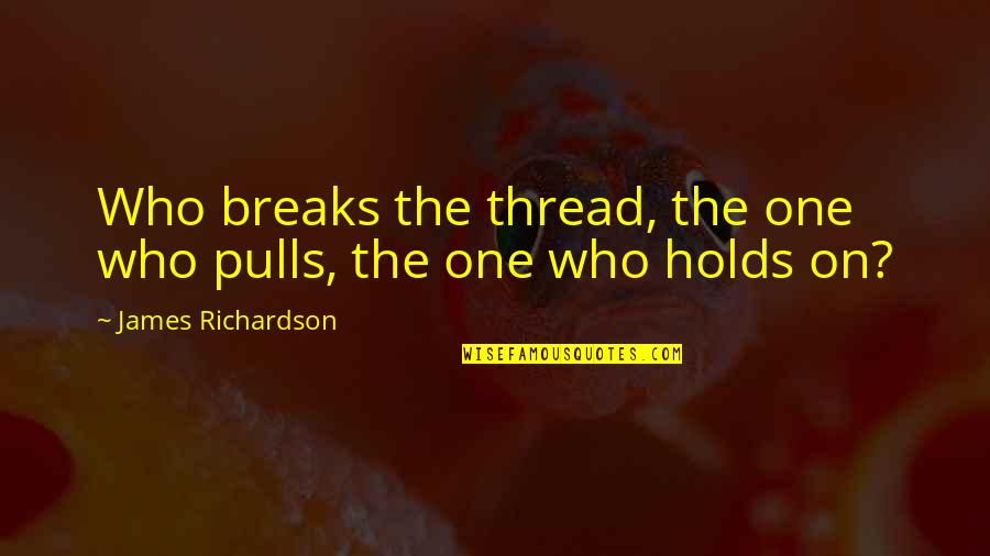 Gezond Eten Quotes By James Richardson: Who breaks the thread, the one who pulls,