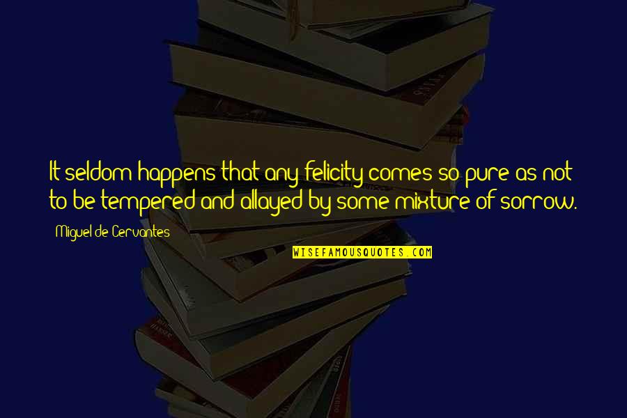 Gezwungenermassen Quotes By Miguel De Cervantes: It seldom happens that any felicity comes so Gezwungenermassen Quotes By Miguel De Cervantes: It seldom happens that any felicity comes so