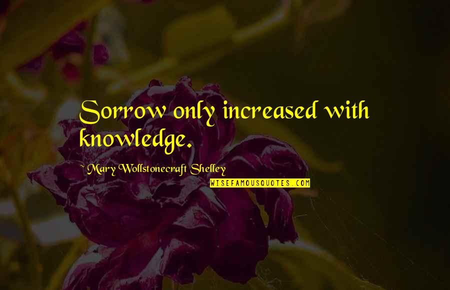 Gf And Bf Quotes By Mary Wollstonecraft Shelley: Sorrow only increased with knowledge.