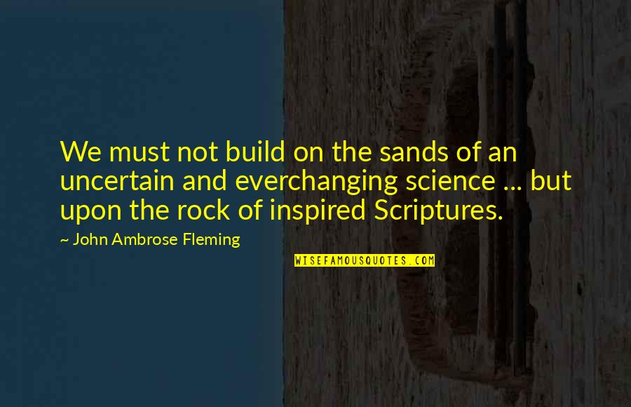 Gf Eyes Quotes By John Ambrose Fleming: We must not build on the sands of