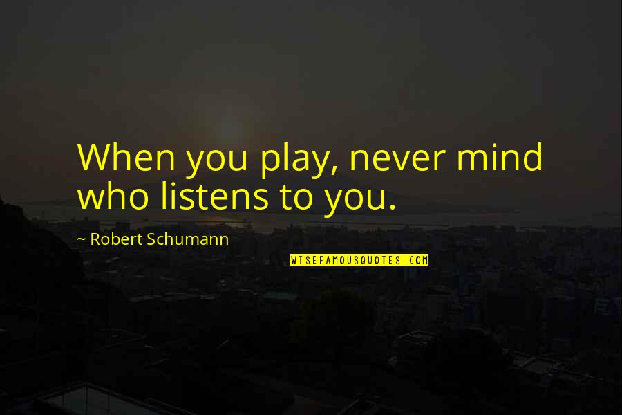 Gf Picture Quotes By Robert Schumann: When you play, never mind who listens to Gf Picture Quotes By Robert Schumann: When you play, never mind who listens to