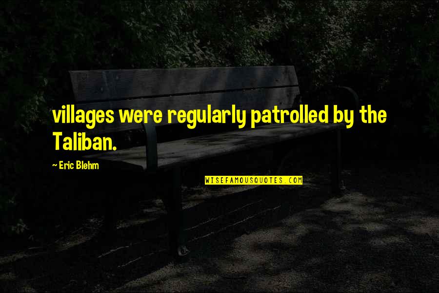 Gfairlyne Quotes By Eric Blehm: villages were regularly patrolled by the Taliban.