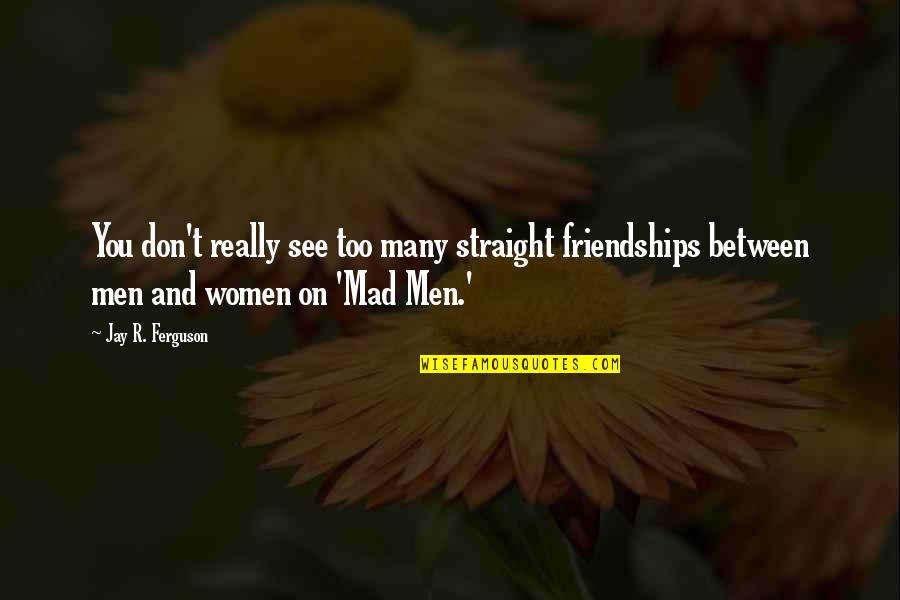 Gfalls Quotes By Jay R. Ferguson: You don't really see too many straight friendships