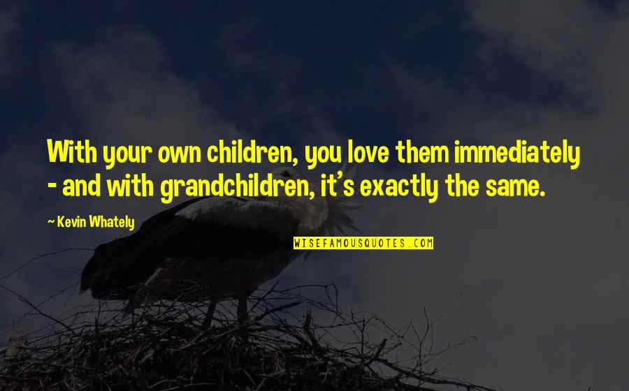 Gfrerer Va Quotes By Kevin Whately: With your own children, you love them immediately Gfrerer Va Quotes By Kevin Whately: With your own children, you love them immediately