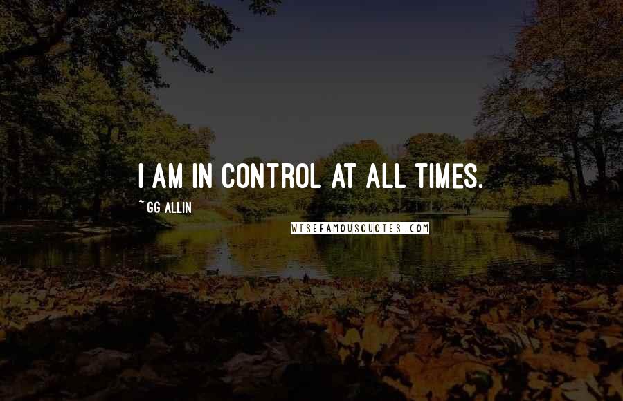 GG Allin quotes: I am in control at all times.