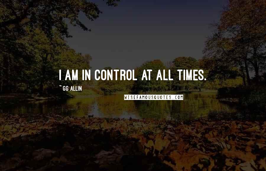GG Allin quotes: I am in control at all times. GG Allin quotes: I am in control at all times.