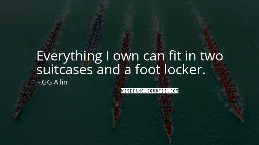 GG Allin quotes: Everything I own can fit in two suitcases and a foot locker. GG Allin quotes: Everything I own can fit in two suitcases and a foot locker.