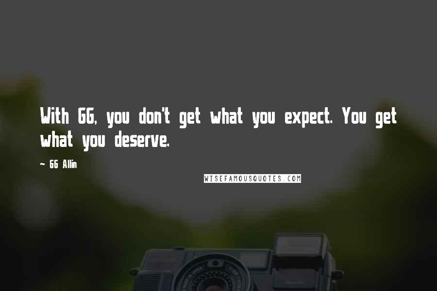 GG Allin quotes: With GG, you don't get what you expect. You get what you deserve. GG Allin quotes: With GG, you don't get what you expect. You get what you deserve.