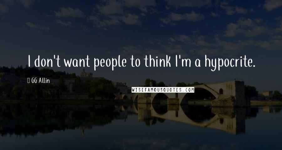GG Allin quotes: I don't want people to think I'm a hypocrite. GG Allin quotes: I don't want people to think I'm a hypocrite.