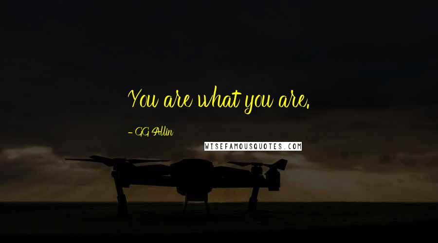 GG Allin quotes: You are what you are. GG Allin quotes: You are what you are.