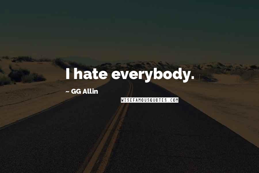 GG Allin quotes: I hate everybody. GG Allin quotes: I hate everybody.