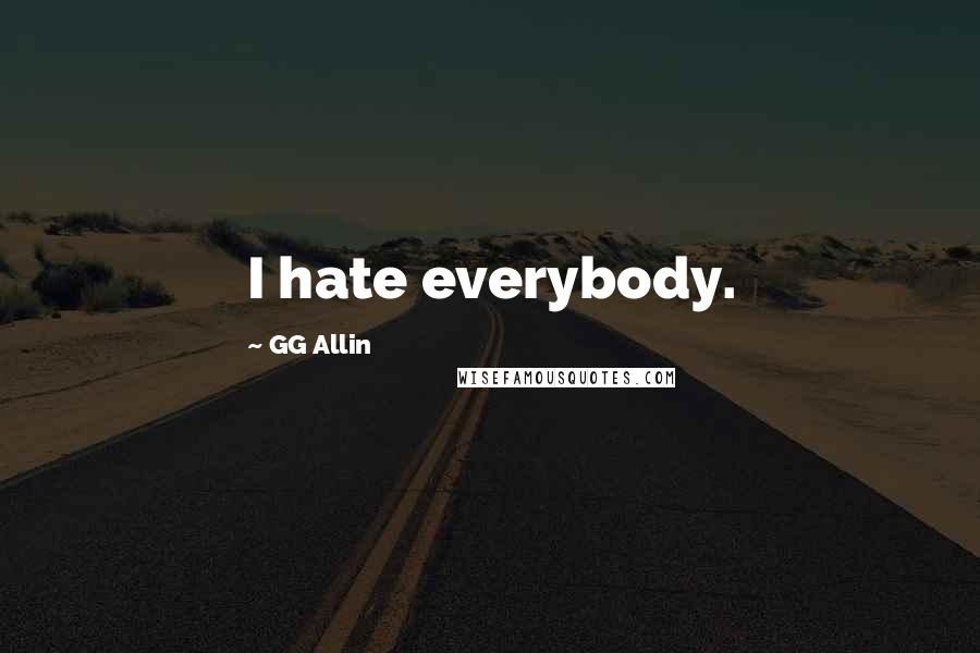 GG Allin quotes: I hate everybody.