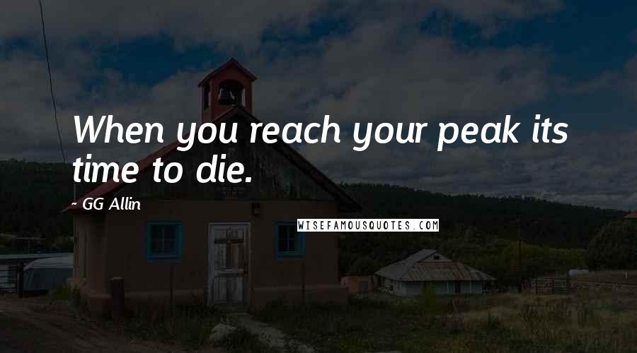 GG Allin quotes: When you reach your peak its time to die. GG Allin quotes: When you reach your peak its time to die.
