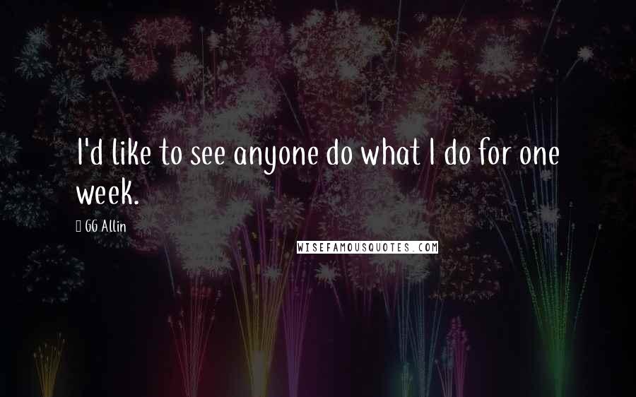 GG Allin quotes: I'd like to see anyone do what I do for one week. GG Allin quotes: I'd like to see anyone do what I do for one week.