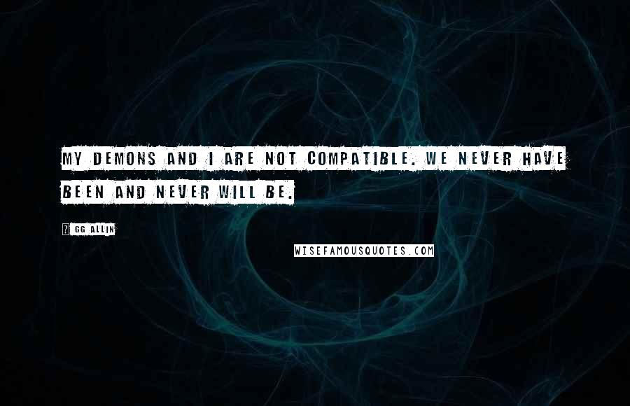 GG Allin quotes: My demons and I are not compatible. We never have been and never will be. GG Allin quotes: My demons and I are not compatible. We never have been and never will be.