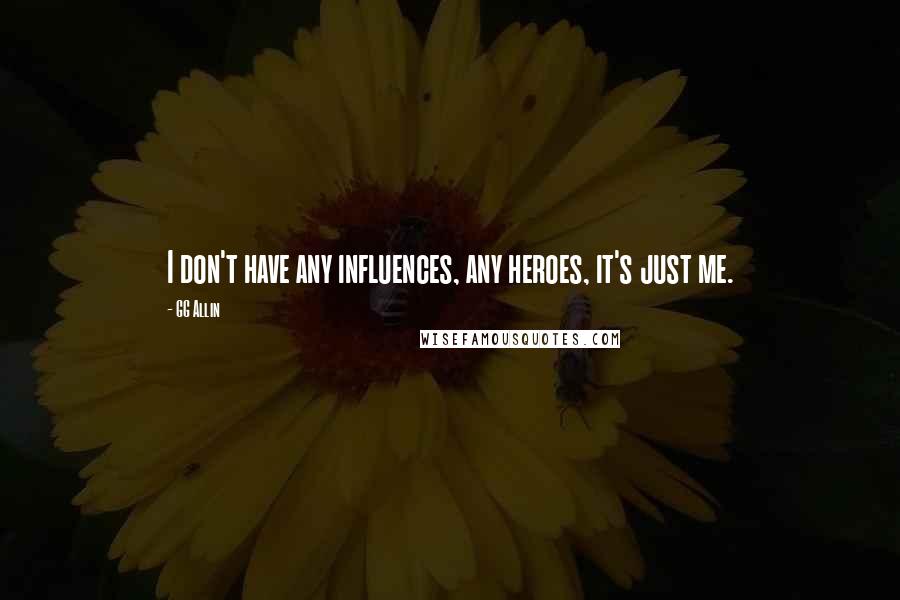 GG Allin quotes: I don't have any influences, any heroes, it's just me. GG Allin quotes: I don't have any influences, any heroes, it's just me.
