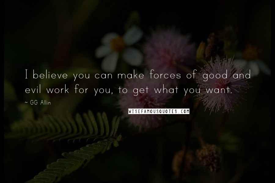 GG Allin quotes: I believe you can make forces of good and evil work for you, to get what you want.