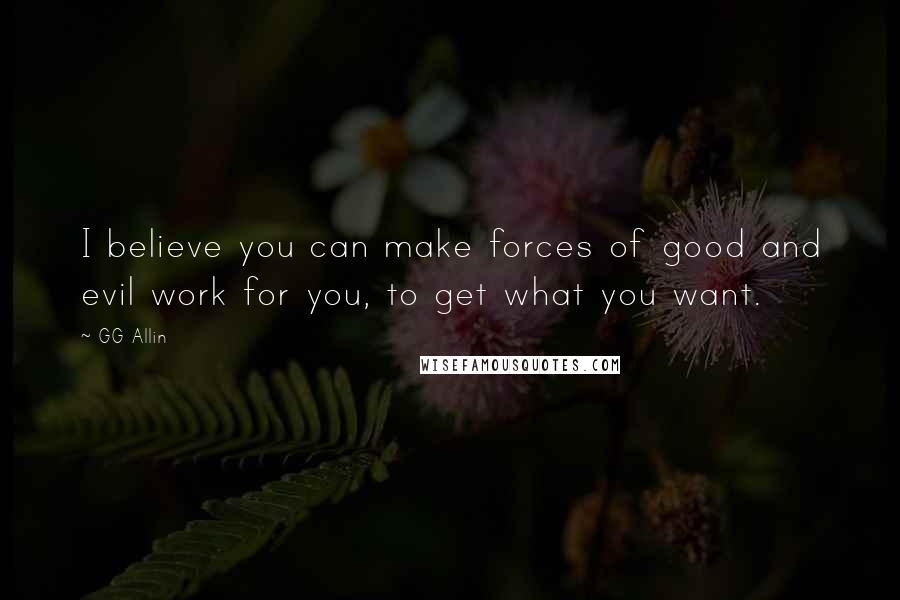 GG Allin quotes: I believe you can make forces of good and evil work for you, to get what you want. GG Allin quotes: I believe you can make forces of good and evil work for you, to get what you want.