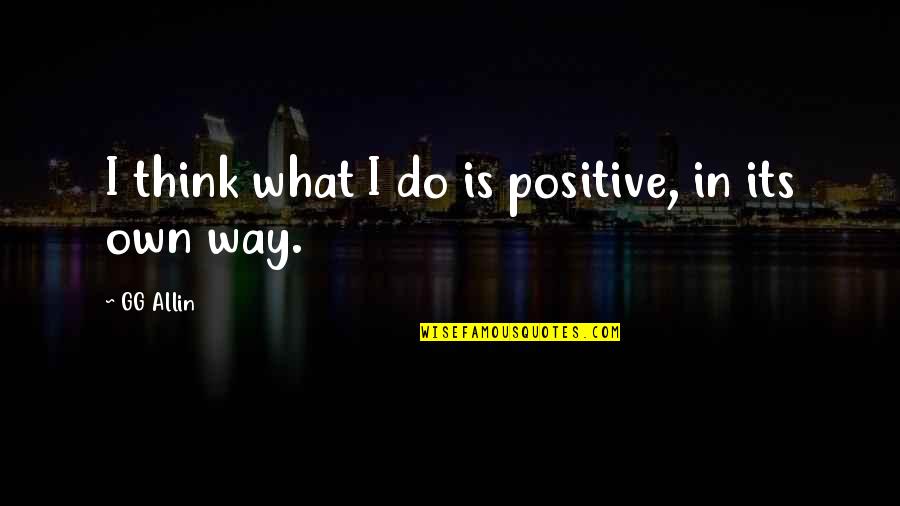 Gg Allin Quotes By GG Allin: I think what I do is positive, in
