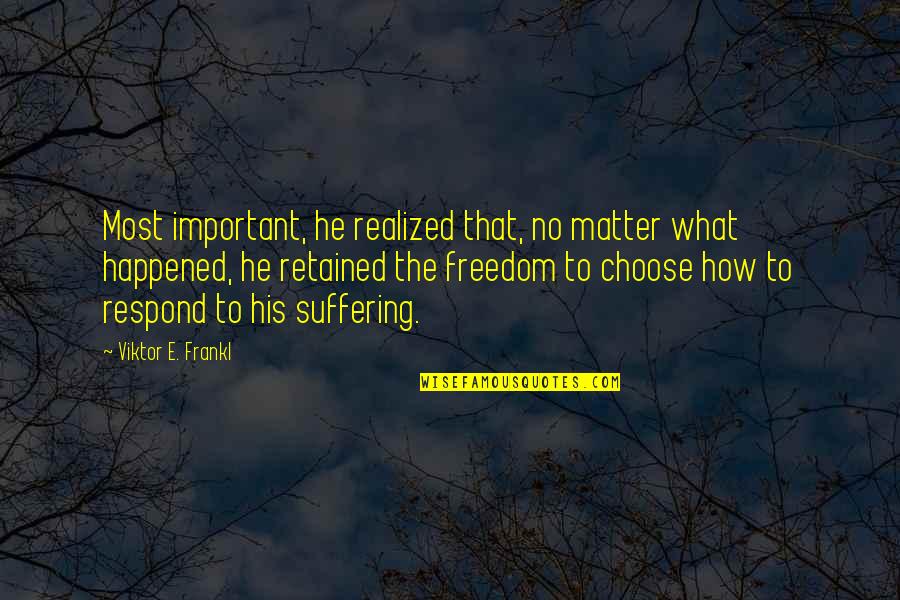 Ggg Quotes By Viktor E. Frankl: Most important, he realized that, no matter what Ggg Quotes By Viktor E. Frankl: Most important, he realized that, no matter what