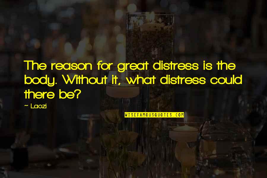 Ggrace Quotes By Laozi: The reason for great distress is the body.