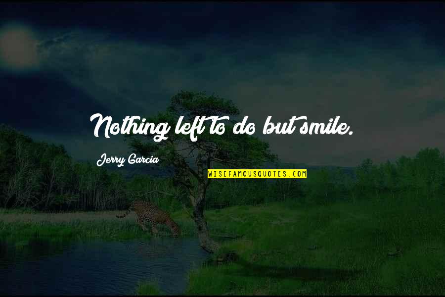 Ggreat Dictator Quotes By Jerry Garcia: Nothing left to do but smile.
