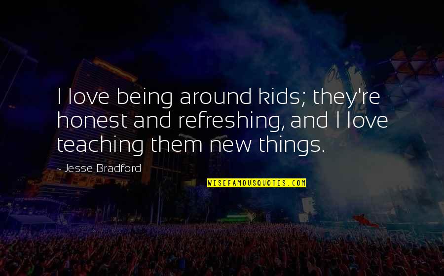 Ggrief Quotes By Jesse Bradford: I love being around kids; they're honest and Ggrief Quotes By Jesse Bradford: I love being around kids; they're honest and
