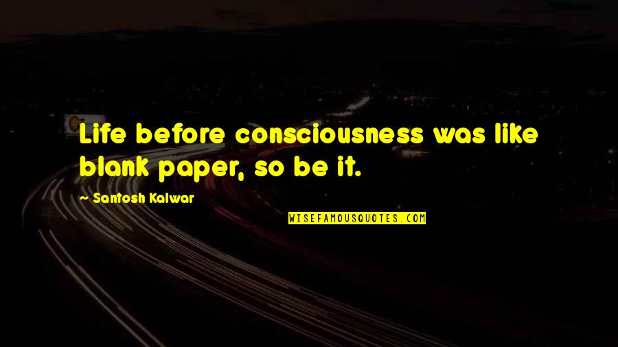 Gh Comings Quotes By Santosh Kalwar: Life before consciousness was like blank paper, so