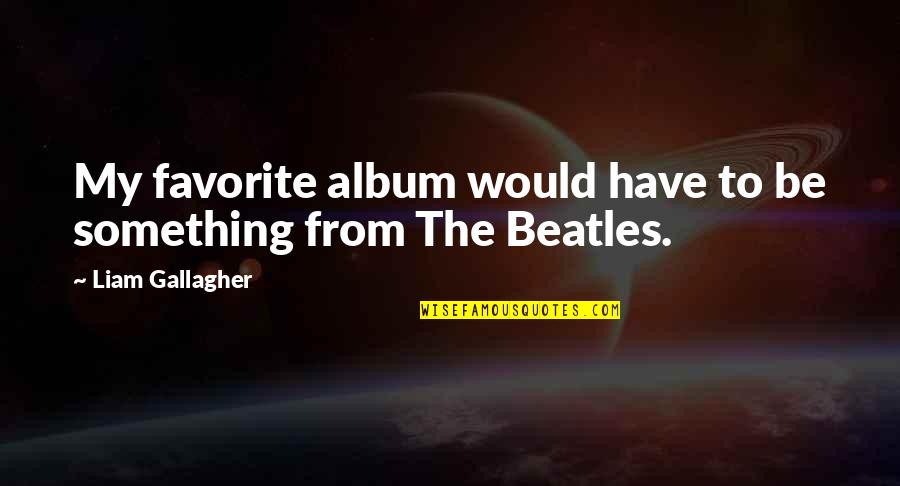 Ghachir Quotes By Liam Gallagher: My favorite album would have to be something