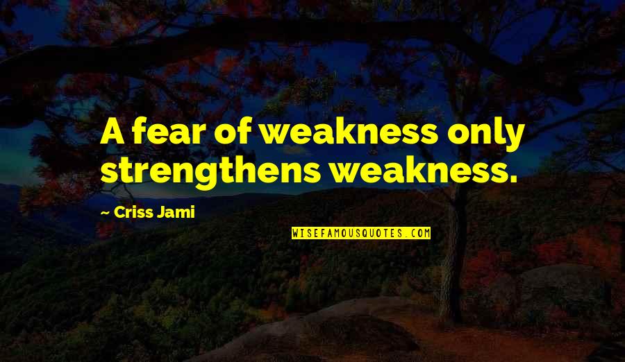 Ghada Amer Quotes By Criss Jami: A fear of weakness only strengthens weakness.